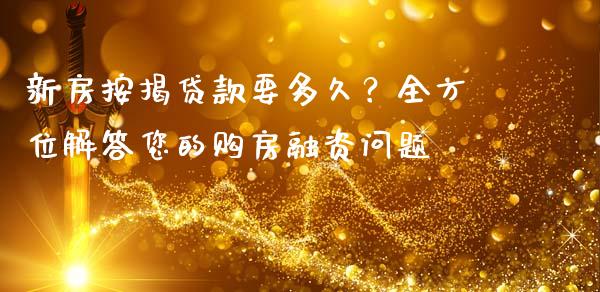 新房按揭贷款要多久？全方位解答您的购房融资问题_https://wap.ycdhulan.com_金融咨询_第1张
