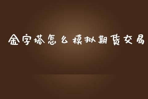金字塔怎么模拟期货交易_https://wap.ycdhulan.com_货币市场_第1张