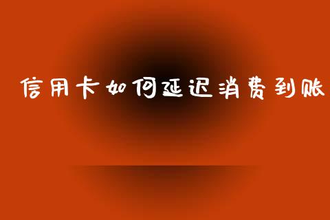 信用卡如何延迟消费到账_https://wap.ycdhulan.com_投资基金_第1张