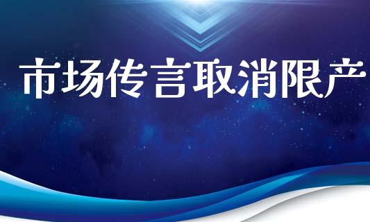 市场传言取消限产_https://wap.ycdhulan.com_金融咨询_第1张