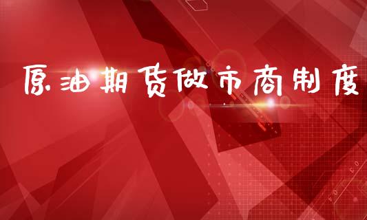 原油期货做市商制度_https://wap.ycdhulan.com_投资基金_第1张