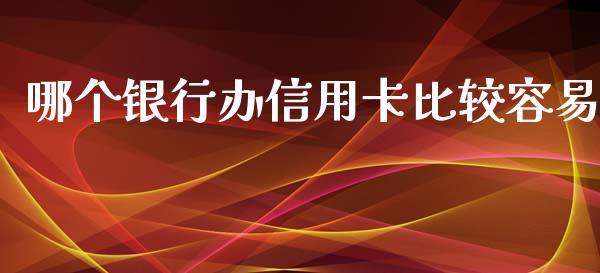 哪个银行办信用卡比较容易_https://wap.ycdhulan.com_投资基金_第1张