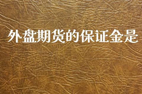 外盘期货的保证金是_https://wap.ycdhulan.com_金融咨询_第1张