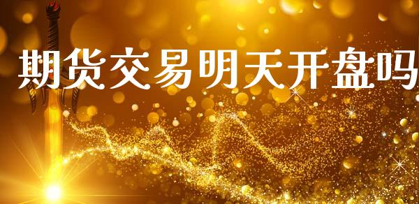 期货交易明天开盘吗_https://wap.ycdhulan.com_财经新闻_第1张