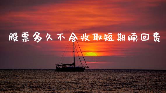 股票多久不会收取短期赎回费_https://wap.ycdhulan.com_货币市场_第1张
