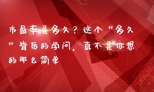 市盈率是多久？这个“多久”背后的学问，真不是你想的那么简单_https://wap.ycdhulan.com_财经新闻_第1张