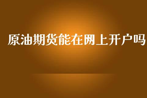原油期货能在网上开户吗_https://wap.ycdhulan.com_国际财经_第1张