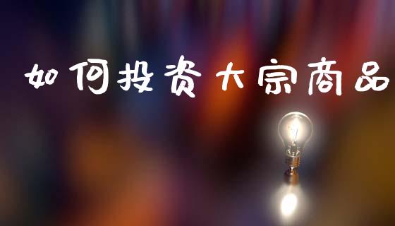 如何投资大宗商品_https://wap.ycdhulan.com_金融咨询_第1张