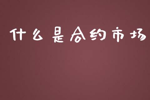 什么是合约市场_https://wap.ycdhulan.com_财经新闻_第1张