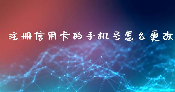 注册信用卡的手机号怎么更改_https://wap.ycdhulan.com_财经新闻_第1张