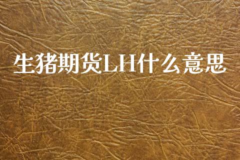 生猪期货LH什么意思_https://wap.ycdhulan.com_财务投资_第1张