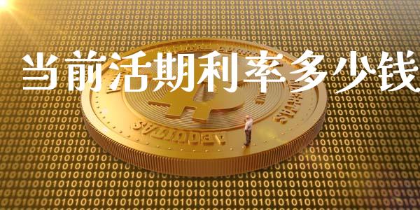 当前活期利率多少钱_https://wap.ycdhulan.com_货币市场_第1张