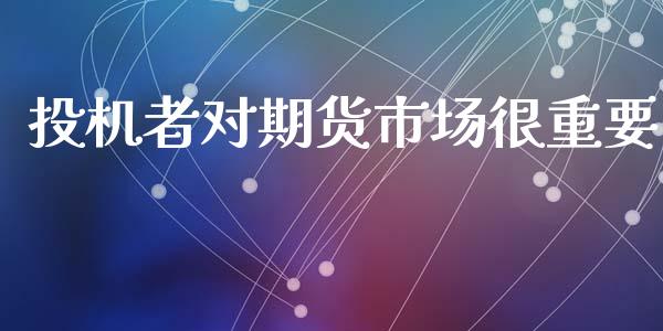 投机者对期货市场很重要_https://wap.ycdhulan.com_国际财经_第1张