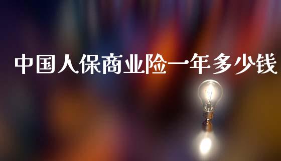 中国人保商业险一年多少钱_https://wap.ycdhulan.com_国际财经_第1张