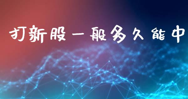 打新股一般多久能中_https://wap.ycdhulan.com_财经新闻_第1张