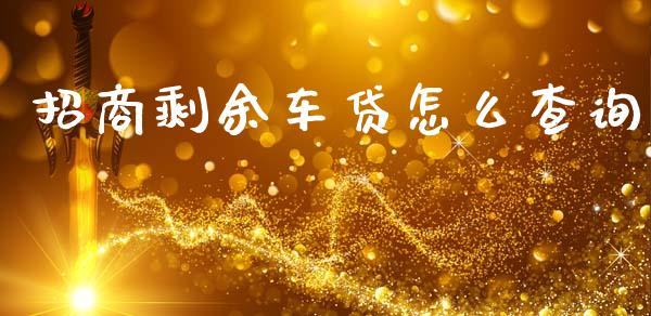 招商剩余车贷怎么查询_https://wap.ycdhulan.com_货币市场_第1张