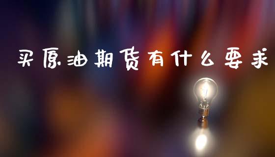 买原油期货有什么要求_https://wap.ycdhulan.com_投资基金_第1张