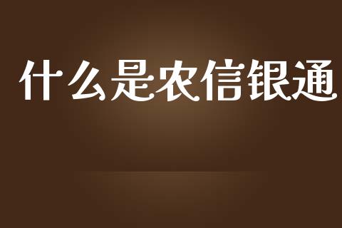什么是农信银通_https://wap.ycdhulan.com_货币市场_第1张