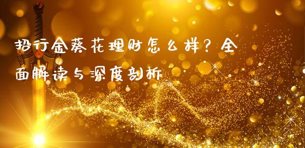 招行金葵花理财怎么样？全面解读与深度剖析_https://wap.ycdhulan.com_国际财经_第1张