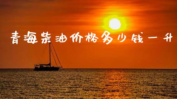 青海柴油价格多少钱一升_https://wap.ycdhulan.com_投资基金_第1张