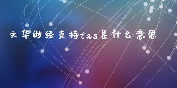 文华财经支持tas是什么意思_财务投资_第1张_国际财经_财经新闻_财务投资_金融咨询_货币市场_投资基金 文华财经支持tas是什么意思_https://wap.ycdhulan.com_财务投资_第1张