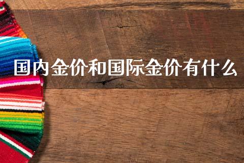 国内金价和国际金价有什么_https://wap.ycdhulan.com_国际财经_第1张