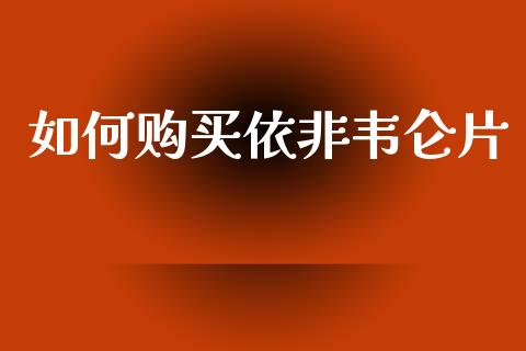 如何购买依非韦仑片_https://wap.ycdhulan.com_财经新闻_第1张