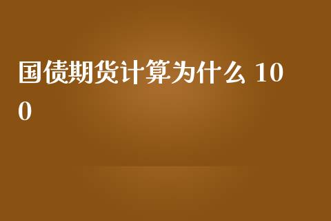 国债期货计算为什么 100_https://wap.ycdhulan.com_金融咨询_第1张
