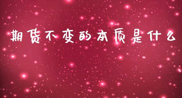 期货不变的本质是什么_https://wap.ycdhulan.com_财经新闻_第1张