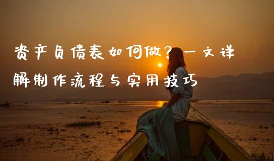 资产负债表如何做？一文详解制作流程与实用技巧_https://wap.ycdhulan.com_金融咨询_第1张
