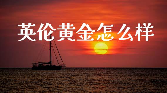 英伦黄金怎么样_https://wap.ycdhulan.com_投资基金_第1张