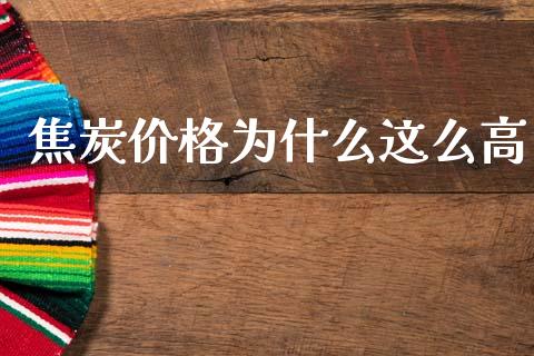 焦炭价格为什么这么高_https://wap.ycdhulan.com_财经新闻_第1张