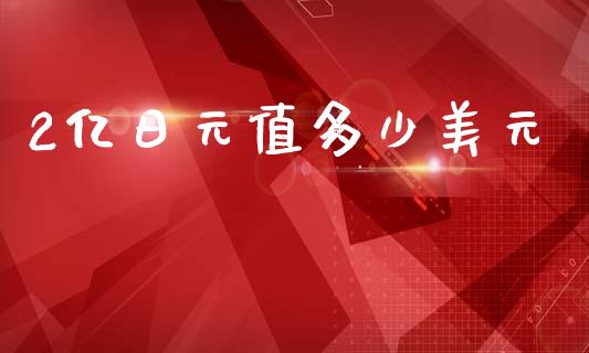 2亿日元值多少美元_https://wap.ycdhulan.com_国际财经_第1张