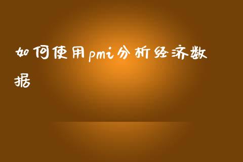 如何使用pmi分析经济数据_https://wap.ycdhulan.com_财经新闻_第1张