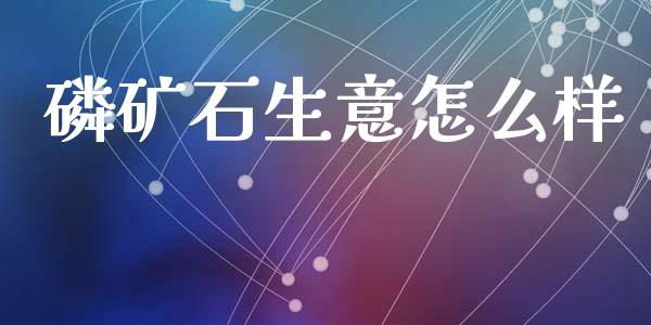 磷矿石生意怎么样_https://wap.ycdhulan.com_财务投资_第1张