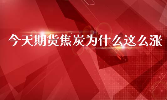 今天期货焦炭为什么这么涨_https://wap.ycdhulan.com_财务投资_第1张