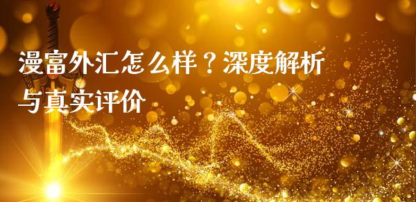 漫富外汇怎么样？深度解析与真实评价_https://wap.ycdhulan.com_投资基金_第1张