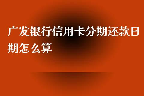 广发银行信用卡分期还款日期怎么算_https://wap.ycdhulan.com_货币市场_第1张