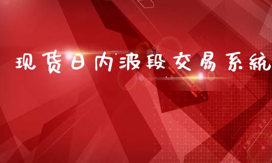 现货日内波段交易系统_https://wap.ycdhulan.com_国际财经_第1张