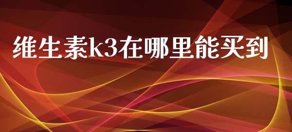 维生素k3在哪里能买到_https://wap.ycdhulan.com_投资基金_第1张