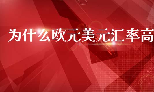 为什么欧元美元汇率高_https://wap.ycdhulan.com_财务投资_第1张