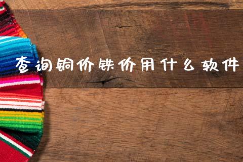 查询铜价铁价用什么软件_https://wap.ycdhulan.com_财经新闻_第1张