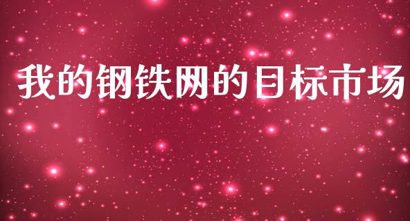 我的钢铁网的目标市场_https://wap.ycdhulan.com_国际财经_第1张