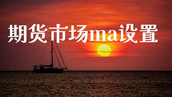 期货市场ma设置_https://wap.ycdhulan.com_货币市场_第1张