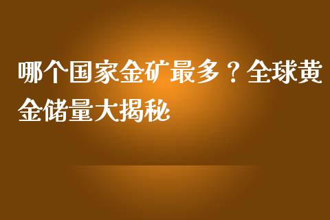 哪个国家金矿最多？全球黄金储量大揭秘_https://wap.ycdhulan.com_国际财经_第1张