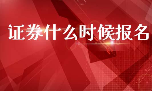 证券什么时候报名_https://wap.ycdhulan.com_国际财经_第1张