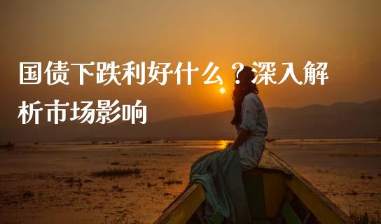 国债下跌利好什么？深入解析市场影响_https://wap.ycdhulan.com_财经新闻_第1张