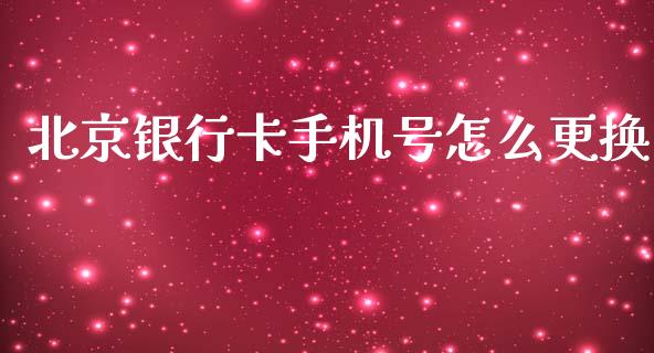 北京银行卡手机号怎么更换_https://wap.ycdhulan.com_投资基金_第1张