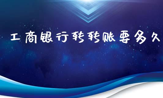 工商银行转转账要多久_https://wap.ycdhulan.com_金融咨询_第1张