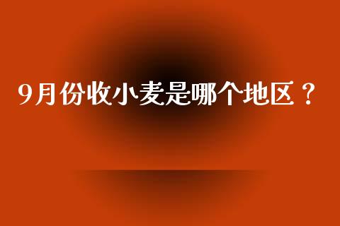 9月份收小麦是哪个地区？_https://wap.ycdhulan.com_财经新闻_第1张